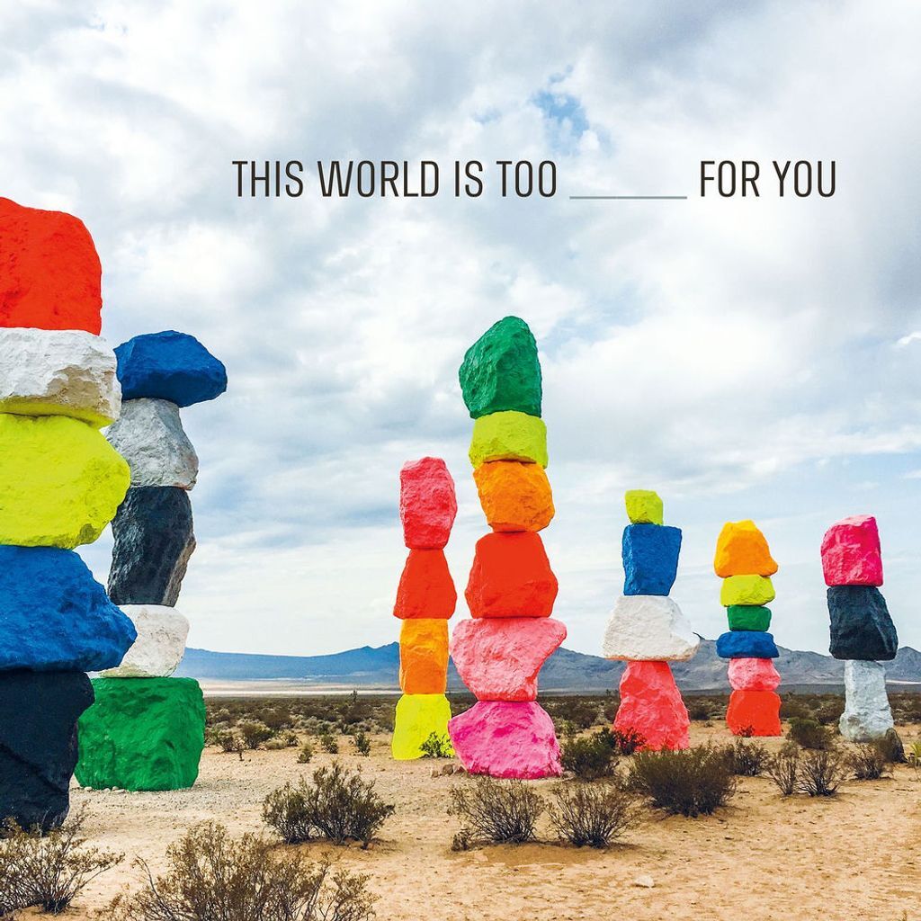 This World Is Too _____ For You